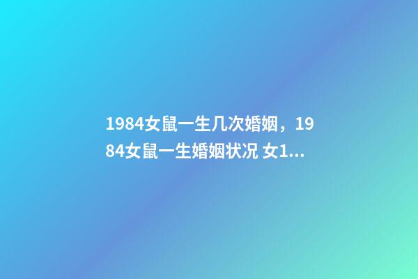 1984女鼠一生几次婚姻，1984女鼠一生婚姻状况 女1984年属鼠婚姻状况，1984年属鼠女是什么婚姻-第1张-观点-玄机派